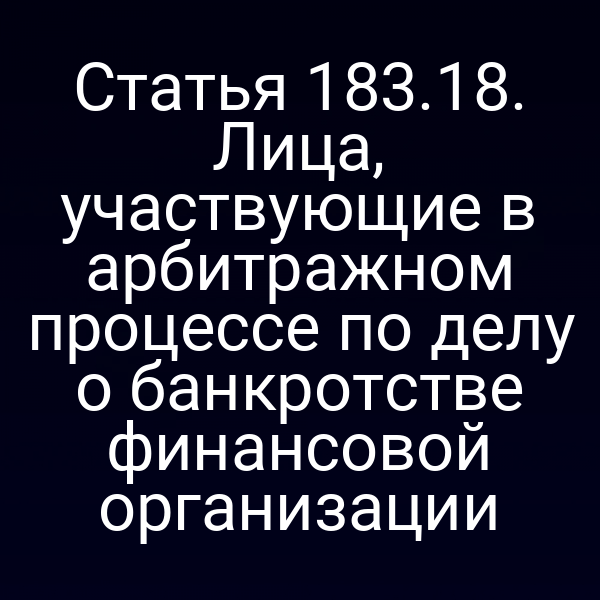 Статья 183.18. Лица, участвующие в арбитражном процессе по делу о банкротстве финансовой организации