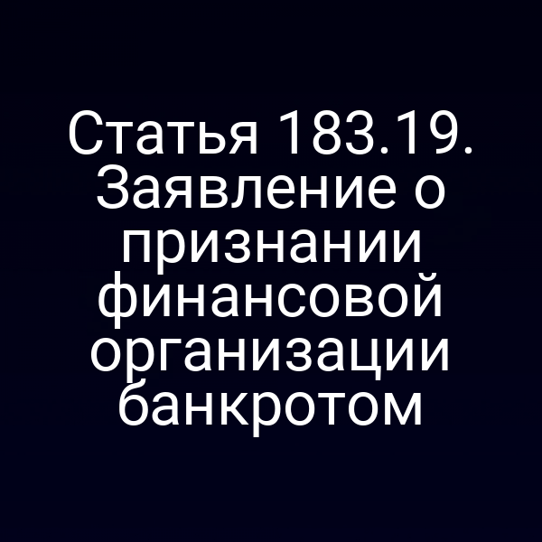 Статья 183.19. Заявление о признании финансовой организации банкротом