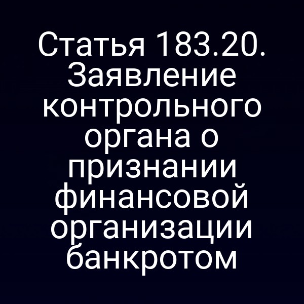 Статья 183.20. Заявление контрольного органа о признании финансовой организации банкротом