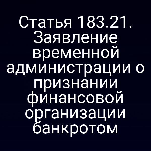Статья 183.21. Заявление временной администрации о признании финансовой организации банкротом