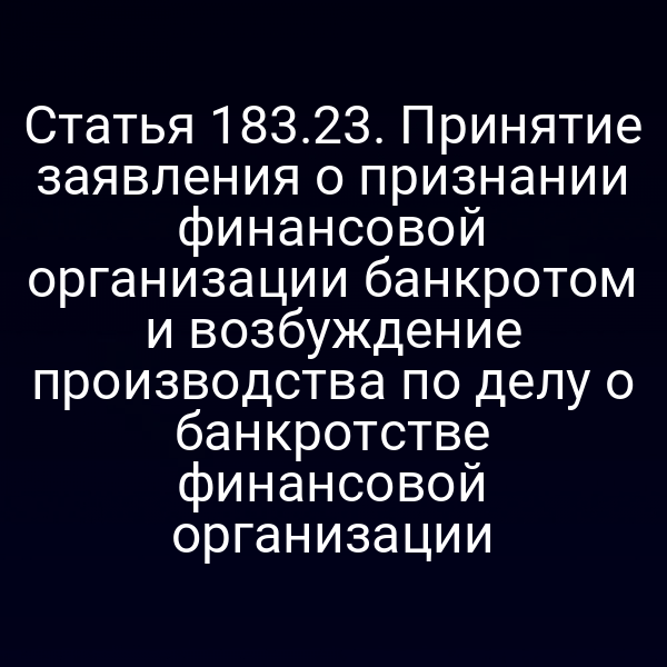 Статья 183.23. Принятие заявления о признании финансовой организации банкротом и возбуждение производства по делу о банкротстве финансовой организации
