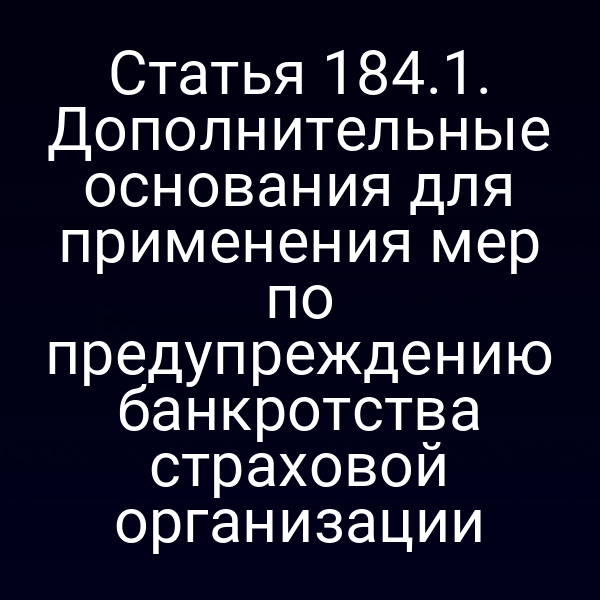 Статья 184.1. Дополнительные основания для применения мер по предупреждению банкротства страховой организации