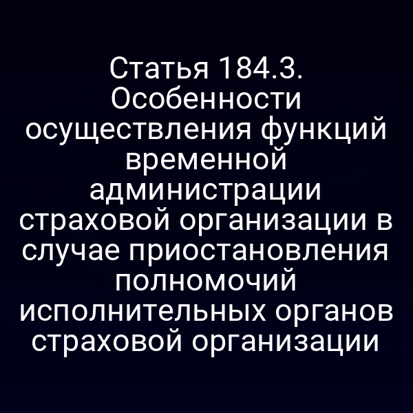 Статья 184.3. Особенности осуществления функций временной администрации страховой организации в случае приостановления полномочий исполнительных органов страховой организации