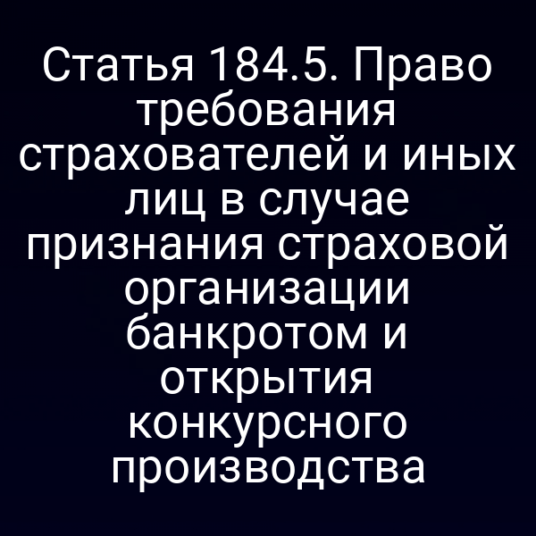 Статья 184.5. Право требования страхователей и иных лиц в случае признания страховой организации банкротом и открытия конкурсного производства