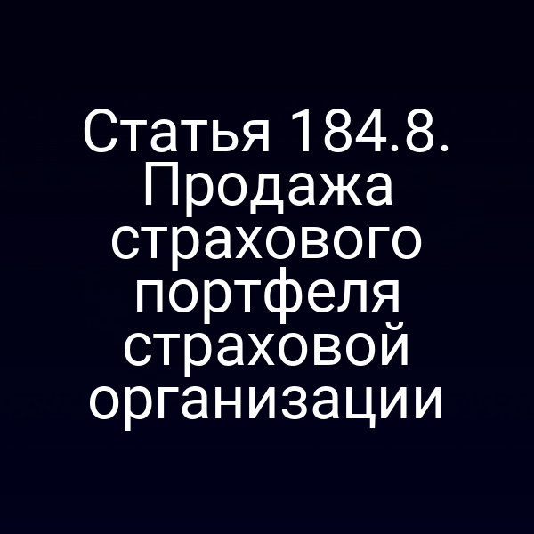 Статья 184.8. Продажа страхового портфеля страховой организации