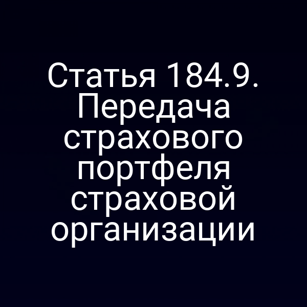 Статья 184.9. Передача страхового портфеля страховой организации