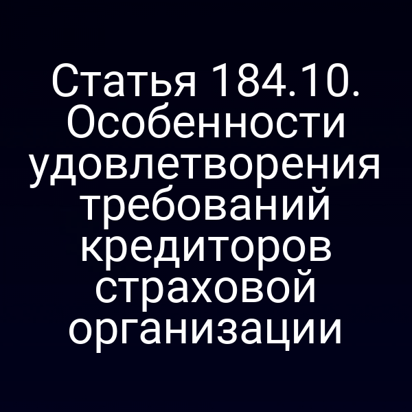 Статья 184.10. Особенности удовлетворения требований кредиторов страховой организации