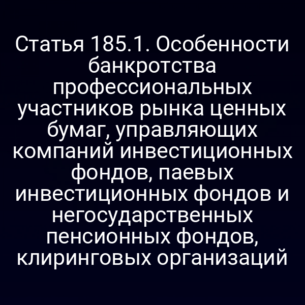 Статья 185.1. Особенности банкротства профессиональных участников рынка ценных бумаг, управляющих компаний инвестиционных фондов, паевых инвестиционных фондов и негосударственных пенсионных фондов, клиринговых организаций