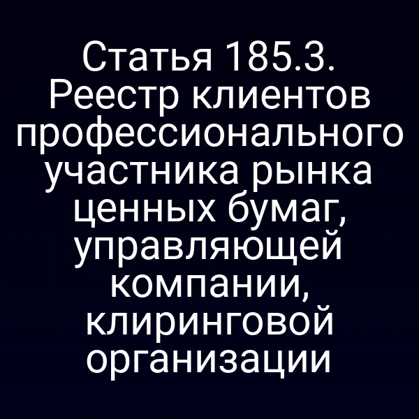 Статья 185.3. Реестр клиентов профессионального участника рынка ценных бумаг, управляющей компании, клиринговой организации