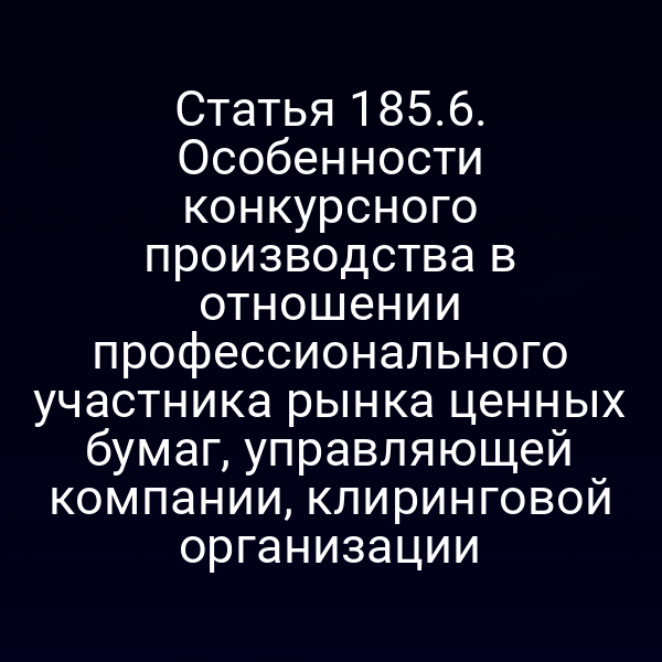 Статья 185.6. Особенности конкурсного производства в отношении профессионального участника рынка ценных бумаг, управляющей компании, клиринговой организации