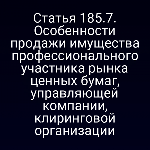 Статья 185.7. Особенности продажи имущества профессионального участника рынка ценных бумаг, управляющей компании, клиринговой организации