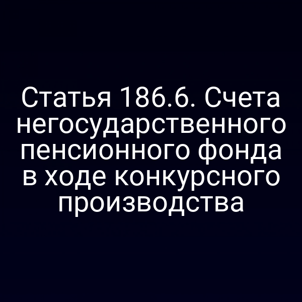 Статья 186.6. Счета негосударственного пенсионного фонда в ходе конкурсного производства