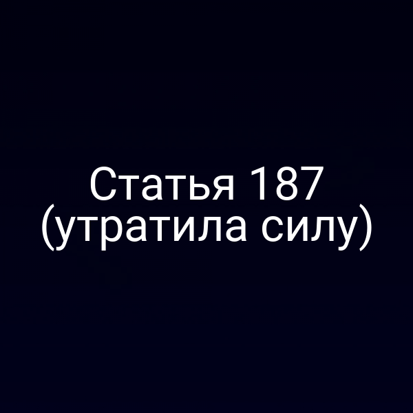 Статья 187 (утратила силу)
