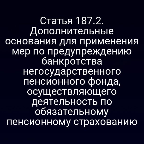 Статья 187.2. Дополнительные основания для применения мер по предупреждению банкротства негосударственного пенсионного фонда, осуществляющего деятельность по обязательному пенсионному страхованию