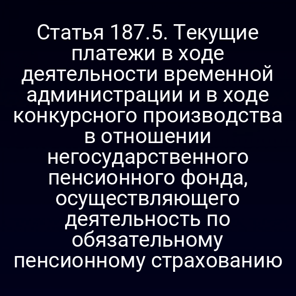 Статья 187.5. Текущие платежи в ходе деятельности временной администрации и в ходе конкурсного производства в отношении негосударственного пенсионного фонда, осуществляющего деятельность по обязательному пенсионному страхованию