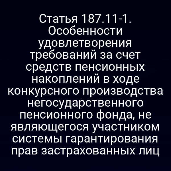 Статья 187.11-1. Особенности удовлетворения требований за счет средств пенсионных накоплений в ходе конкурсного производства негосударственного пенсионного фонда, не являющегося участником системы гарантирования прав застрахованных лиц