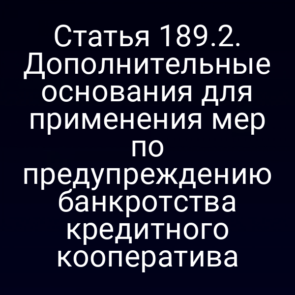 Статья 189.2. Дополнительные основания для применения мер по предупреждению банкротства кредитного кооператива