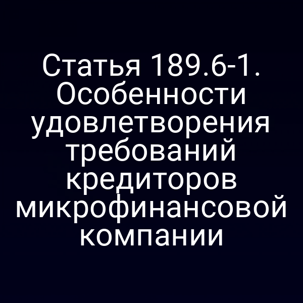 Статья 189.6-1. Особенности удовлетворения требований кредиторов микрофинансовой компании