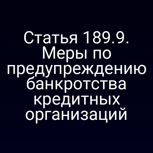 Статья 189.9. Меры по предупреждению банкротства кредитных организаций