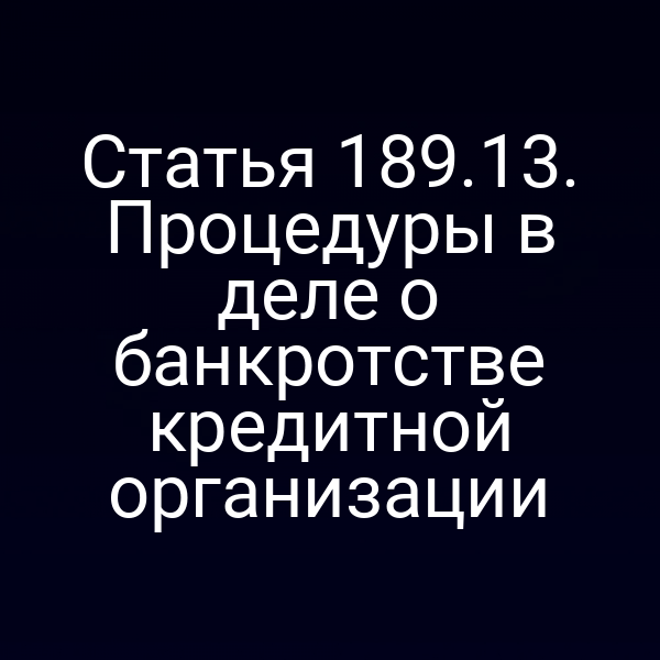 Статья 189.13. Процедуры в деле о банкротстве кредитной организации