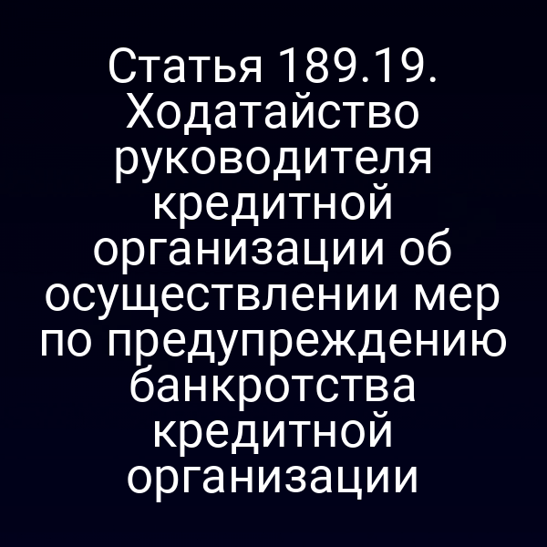 Статья 189.19. Ходатайство руководителя кредитной организации об осуществлении мер по предупреждению банкротства кредитной организации
