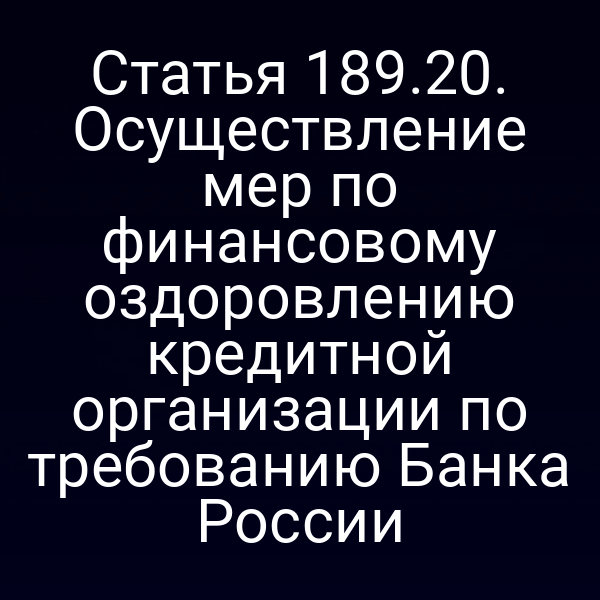 Статья 189.20. Осуществление мер по финансовому оздоровлению кредитной организации по требованию Банка России