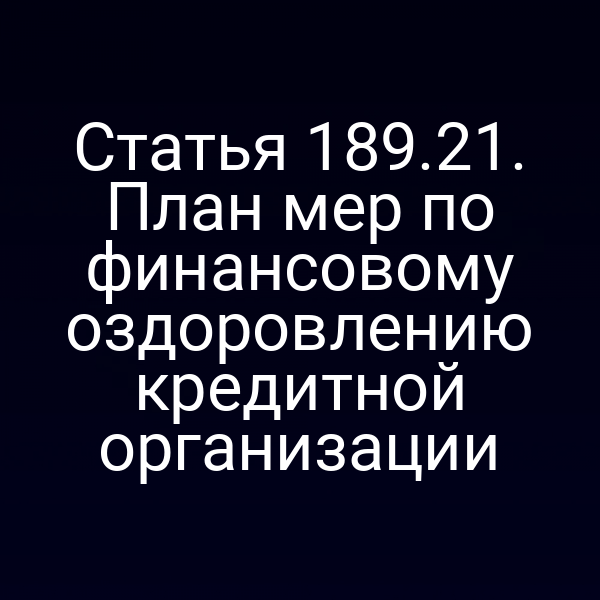 Статья 189.21. План мер по финансовому оздоровлению кредитной организации