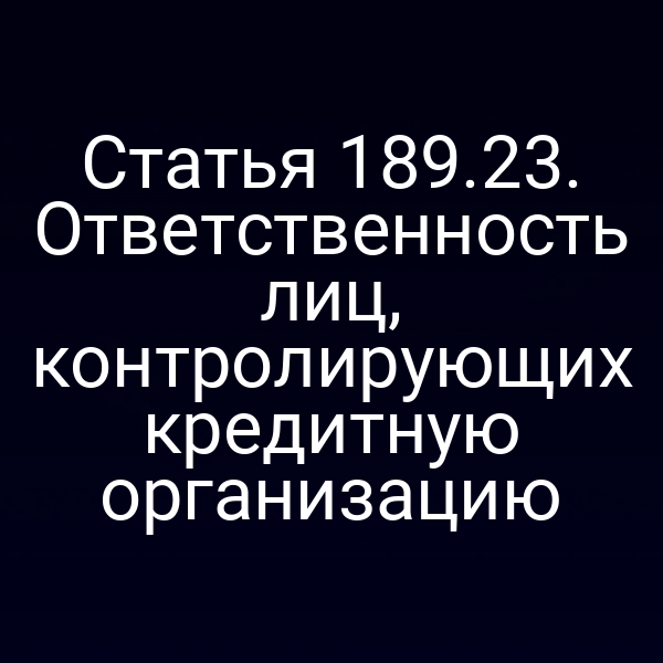 Статья 189.23. Ответственность лиц, контролирующих кредитную организацию