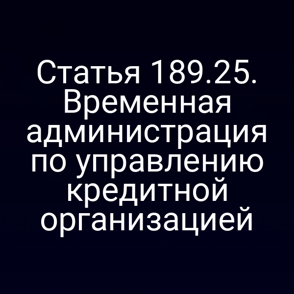 Статья 189.25. Временная администрация по управлению кредитной организацией