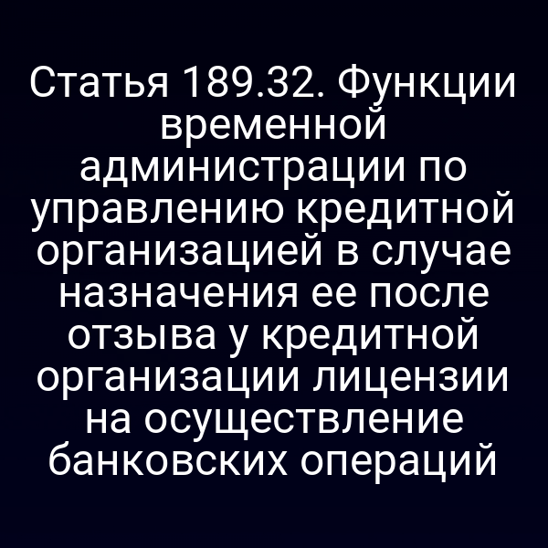 Статья 189.32. Функции временной администрации по управлению кредитной организацией в случае назначения ее после отзыва у кредитной организации лицензии на осуществление банковских операций