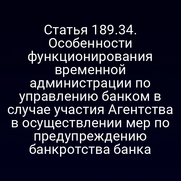 Статья 189.34. Особенности функционирования временной администрации по управлению банком в случае участия Агентства в осуществлении мер по предупреждению банкротства банка