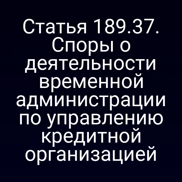 Статья 189.37. Споры о деятельности временной администрации по управлению кредитной организацией