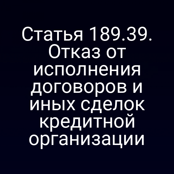Статья 189.39. Отказ от исполнения договоров и иных сделок кредитной организации
