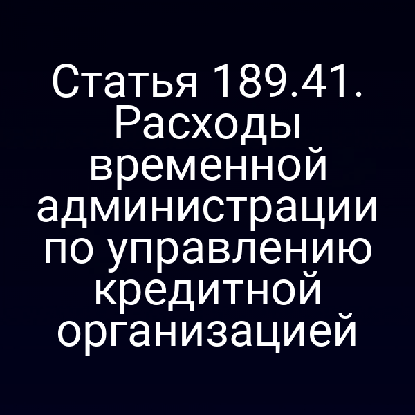 Статья 189.41. Расходы временной администрации по управлению кредитной организацией