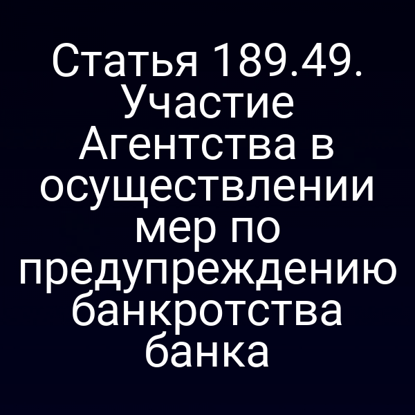 Статья 189.49. Участие Агентства в осуществлении мер по предупреждению банкротства банка