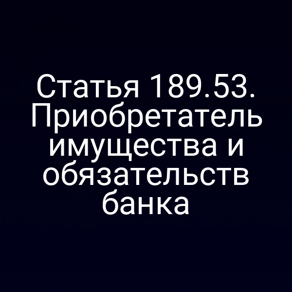 Статья 189.53. Приобретатель имущества и обязательств банка