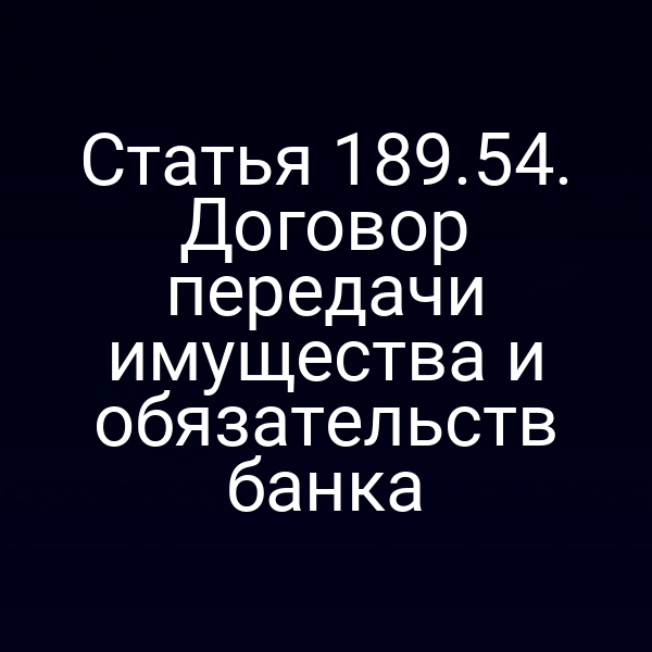 Статья 189.54. Договор передачи имущества и обязательств банка