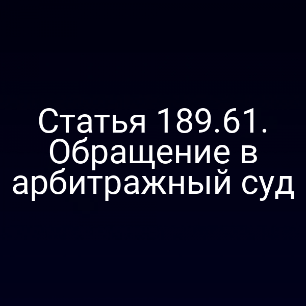 Статья 189.61. Обращение в арбитражный суд