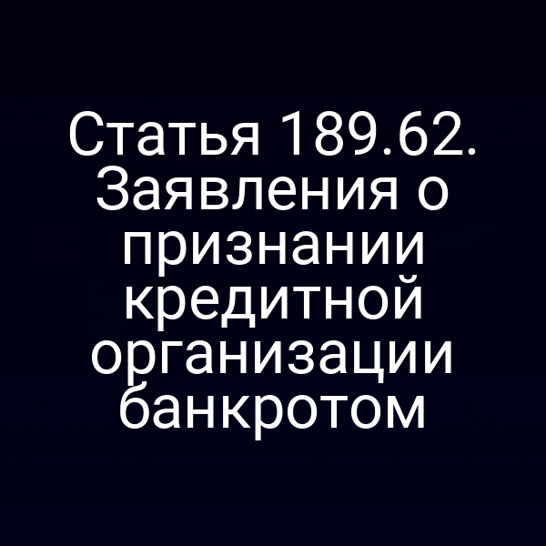 Статья 189.62. Заявления о признании кредитной организации банкротом