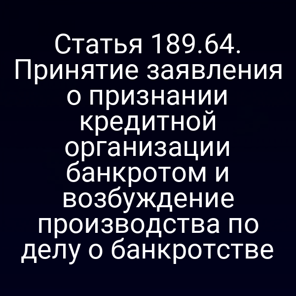 Статья 189.64. Принятие заявления о признании кредитной организации банкротом и возбуждение производства по делу о банкротстве