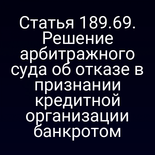Статья 189.69. Решение арбитражного суда об отказе в признании кредитной организации банкротом