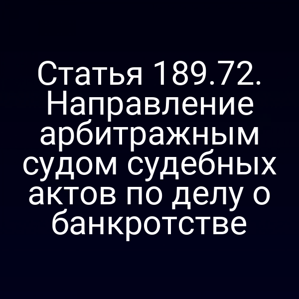 Статья 189.72. Направление арбитражным судом судебных актов по делу о банкротстве