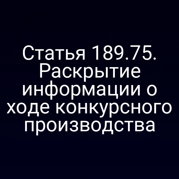 Статья 189.75. Раскрытие информации о ходе конкурсного производства