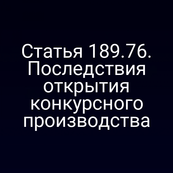 Статья 189.76. Последствия открытия конкурсного производства