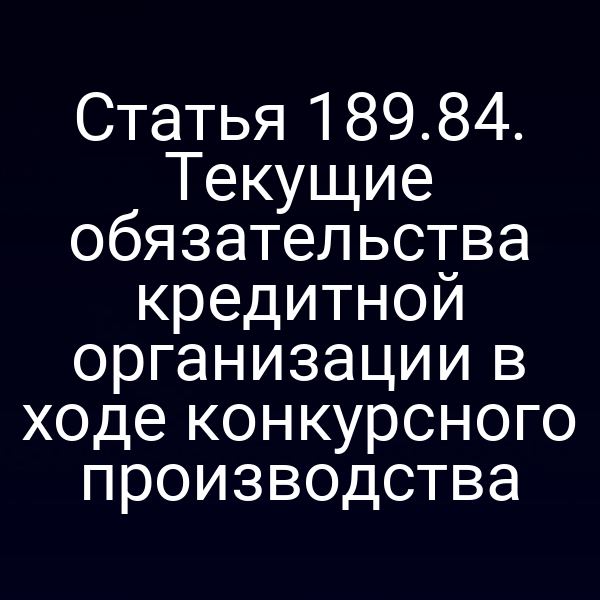 Статья 189.84. Текущие обязательства кредитной организации в ходе конкурсного производства