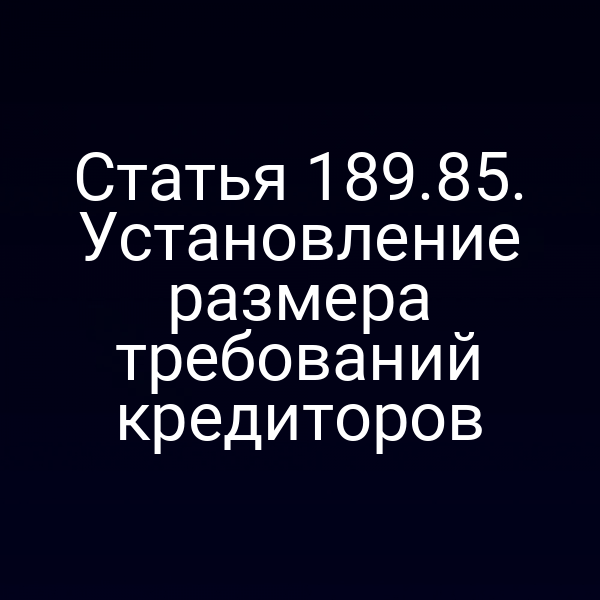 Статья 189.85. Установление размера требований кредиторов
