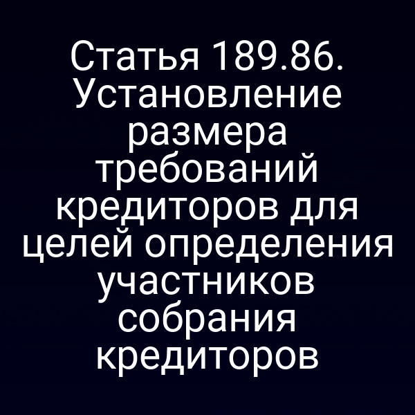 Статья 189.86. Установление размера требований кредиторов для целей определения участников собрания кредиторов
