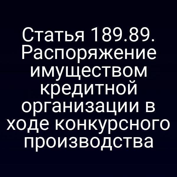 Статья 189.89. Распоряжение имуществом кредитной организации в ходе конкурсного производства