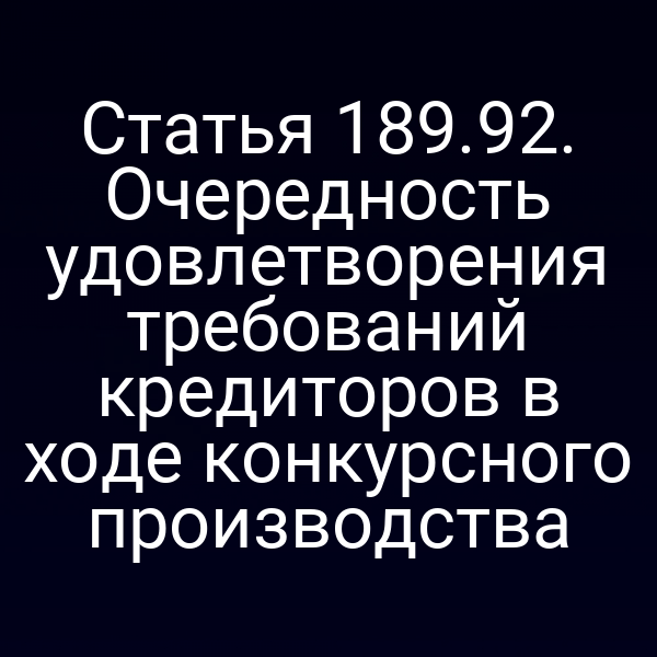 Статья 189.92. Очередность удовлетворения требований кредиторов в ходе конкурсного производства