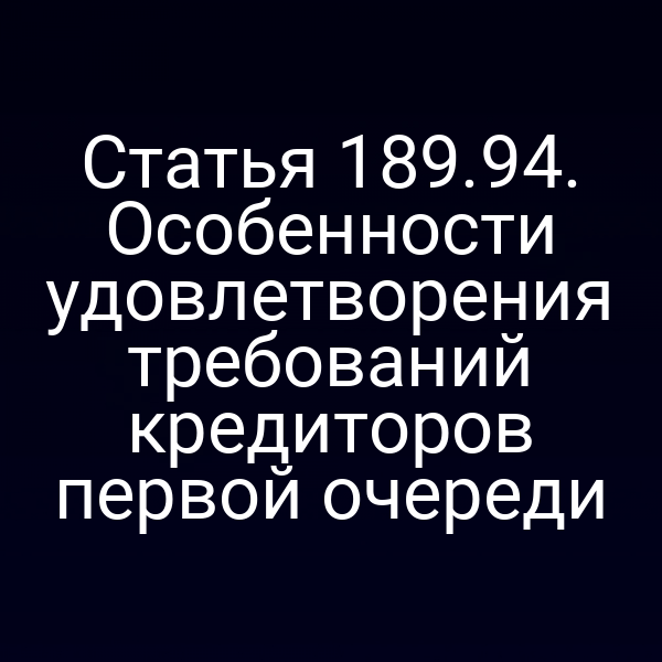 Статья 189.94. Особенности удовлетворения требований кредиторов первой очереди